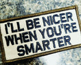 Load image into Gallery viewer, As Seen on Socials - I'll Be Nicer When You're Smarter - 2x4 Patch - Desert Tan w/Black