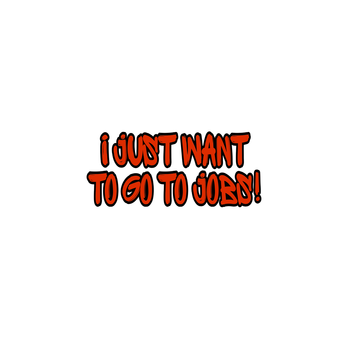 I just want to go to jobs!