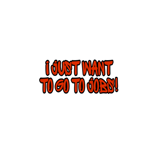I just want to go to jobs!