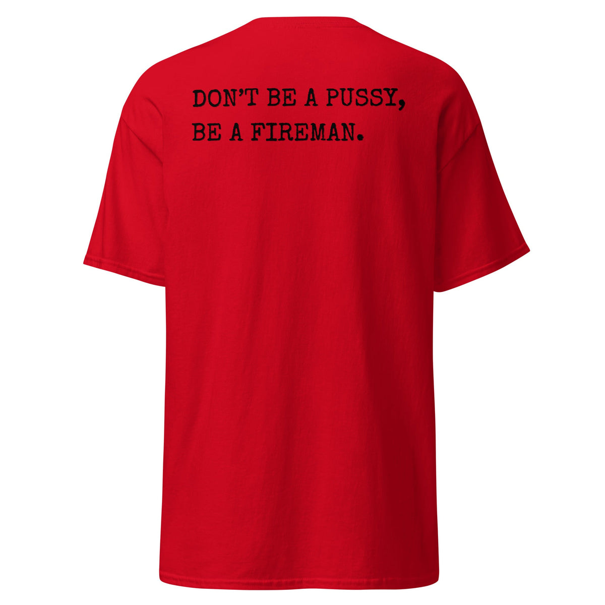 4 Colors - DON'T BE A PUSSY, BE A FIREMAN Tee
