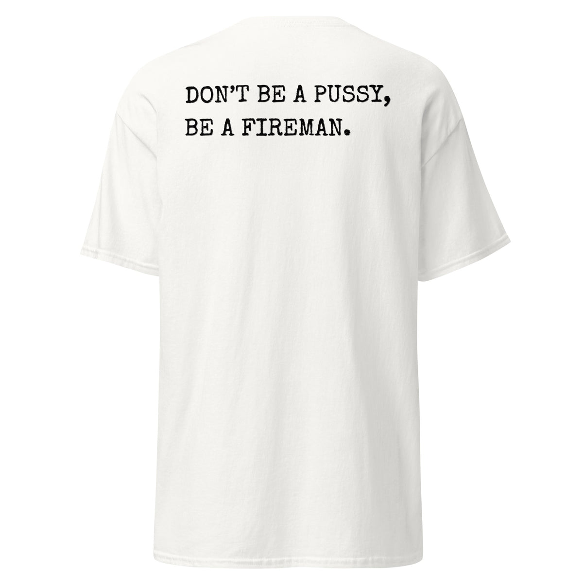 4 Colors - DON'T BE A PUSSY, BE A FIREMAN Tee